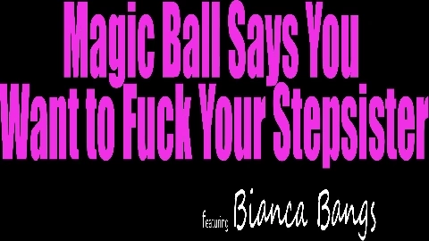 Bianca Bangs – Magic Ball Says You Want To Fuck Your Stepsister – S35:E3